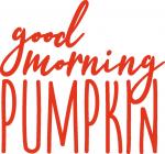 Good Morning Pumpkin