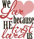 We Love Because He First Loved Us