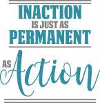 Inaction is Just as Permanent as Action