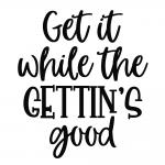 Get It While the Gettin's Good
